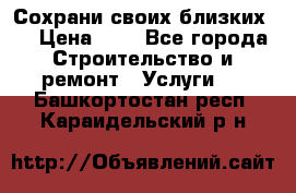 Сохрани своих близких.. › Цена ­ 1 - Все города Строительство и ремонт » Услуги   . Башкортостан респ.,Караидельский р-н